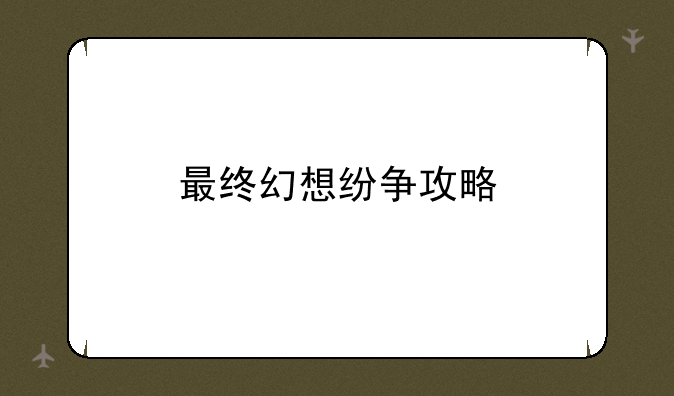 最终幻想纷争攻略