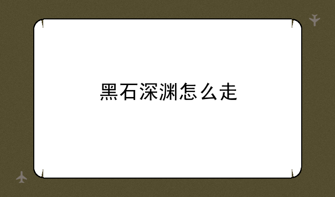 黑石深渊怎么走