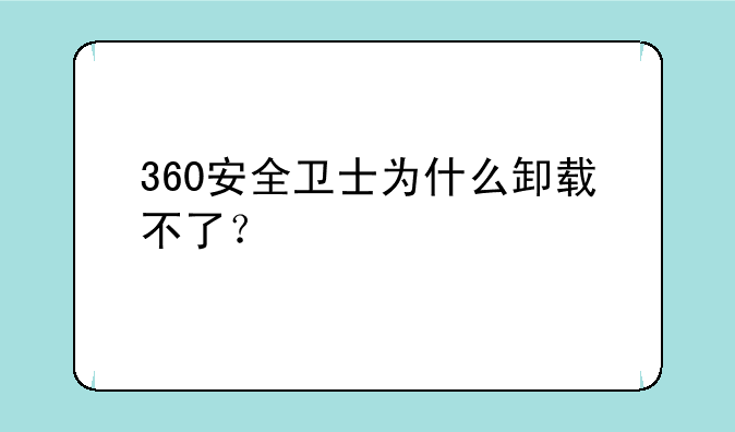 360安全卫士为什么卸载不了？