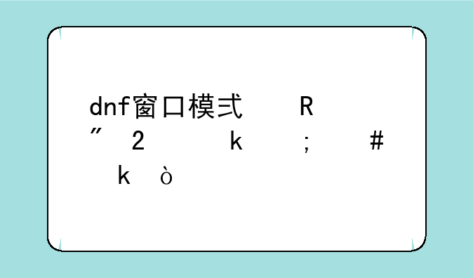 dnf窗口模式用户指定怎么做？