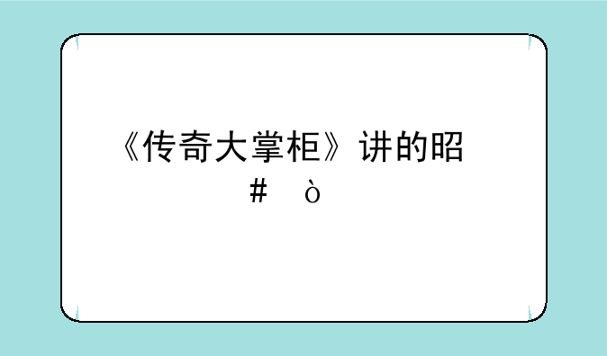 《传奇大掌柜》讲的是什么？
