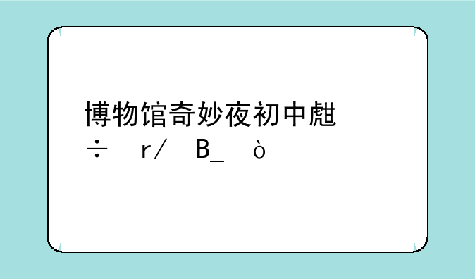 博物馆奇妙夜初中生能看吗？