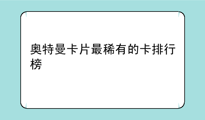 奥特曼卡片最稀有的卡排行榜