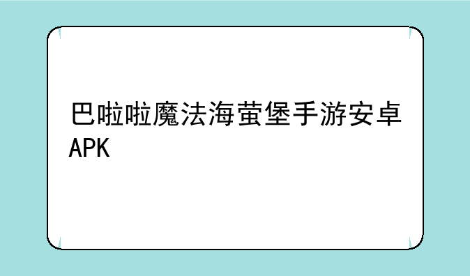 巴啦啦魔法海萤堡手游安卓APK