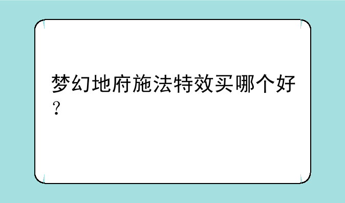 梦幻地府施法特效买哪个好？