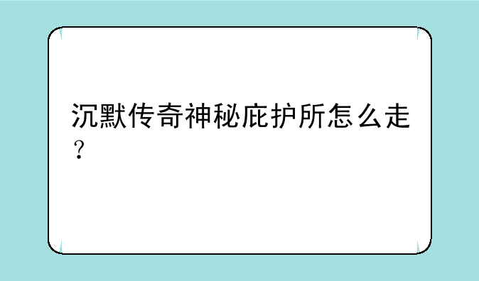 沉默传奇神秘庇护所怎么走？