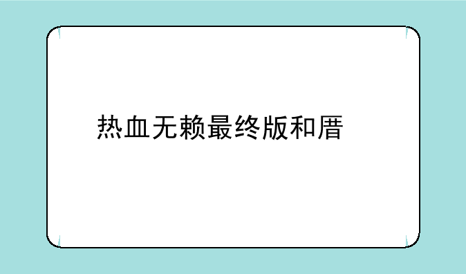 热血无赖最终版和原版的区别