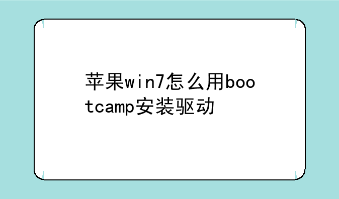 苹果win7怎么用bootcamp安装驱动
