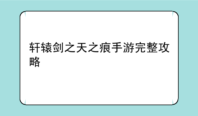 轩辕剑之天之痕手游完整攻略