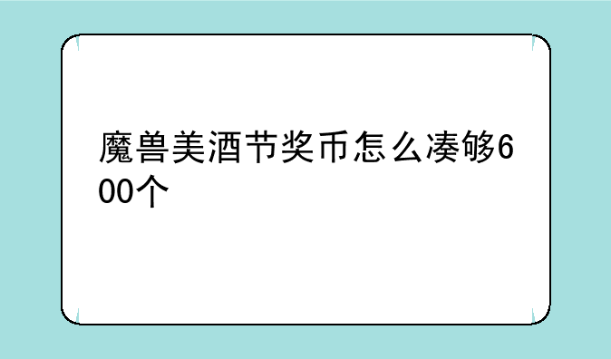 魔兽美酒节奖币怎么凑够600个