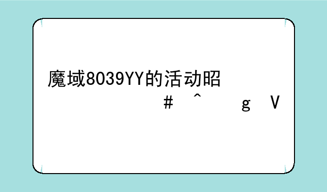 魔域8039YY的活动是什么时候啊