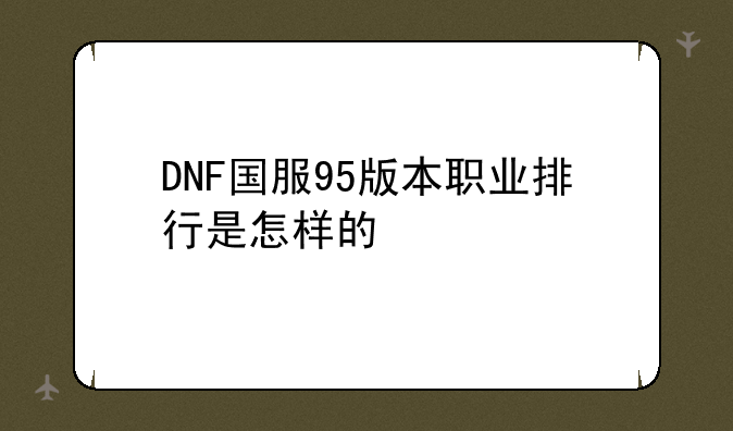 DNF国服95版本职业排行是怎样的