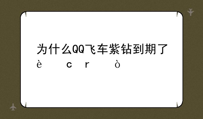 为什么QQ飞车紫钻到期了还在？