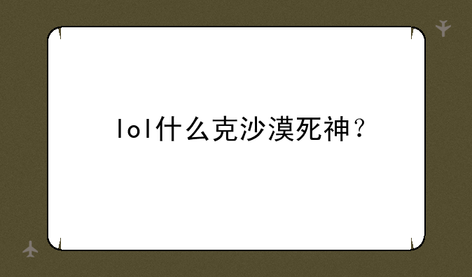 lol什么克沙漠死神？