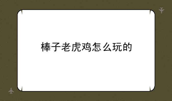 棒子老虎鸡怎么玩的