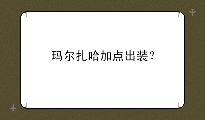 玛尔扎哈加点出装？