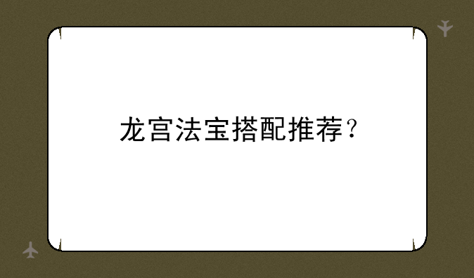 龙宫法宝搭配推荐？