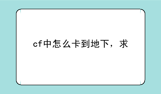 cf中怎么卡到地下，求