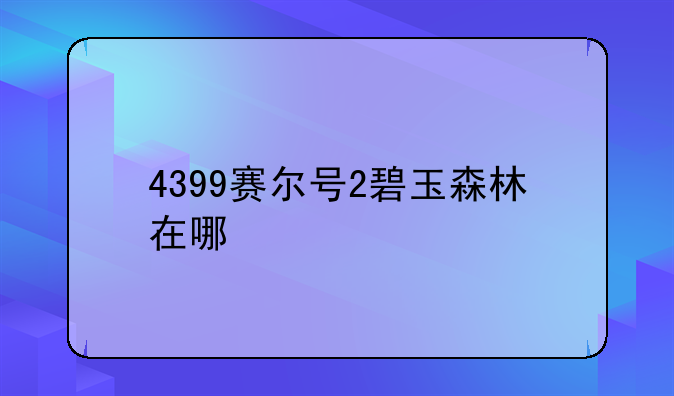 4399赛尔号2碧玉森林在哪