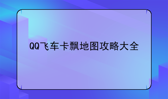 QQ飞车卡飘地图攻略大全