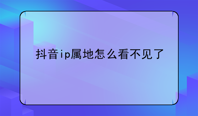 抖音ip属地怎么看不见了