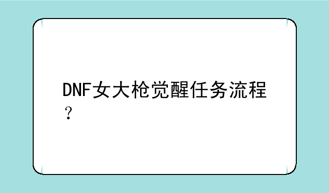 DNF女大枪觉醒任务流程？