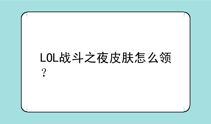 LOL战斗之夜皮肤怎么领？