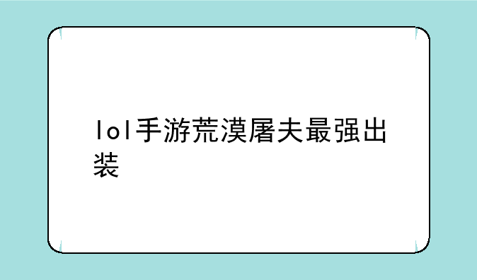 lol手游荒漠屠夫最强出装