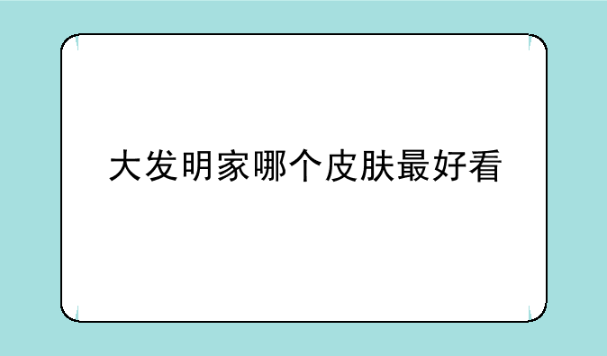 大发明家哪个皮肤最好看