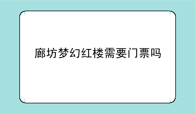 廊坊梦幻红楼需要门票吗