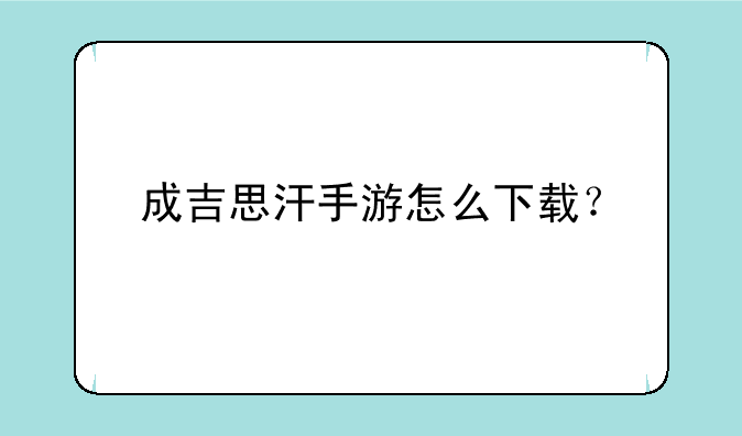 成吉思汗手游怎么下载？