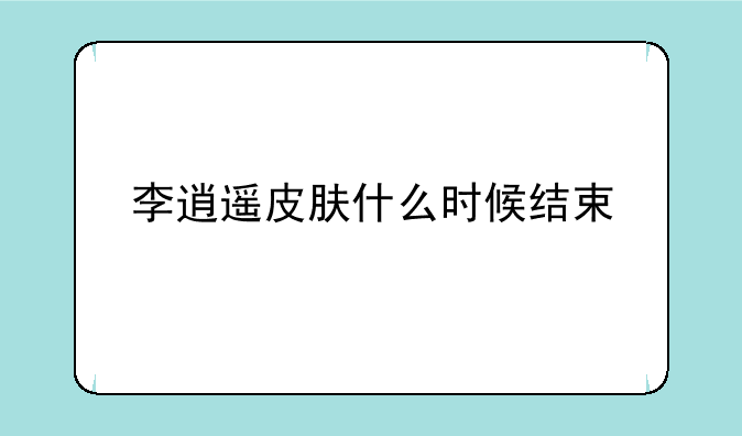 李逍遥皮肤什么时候结束