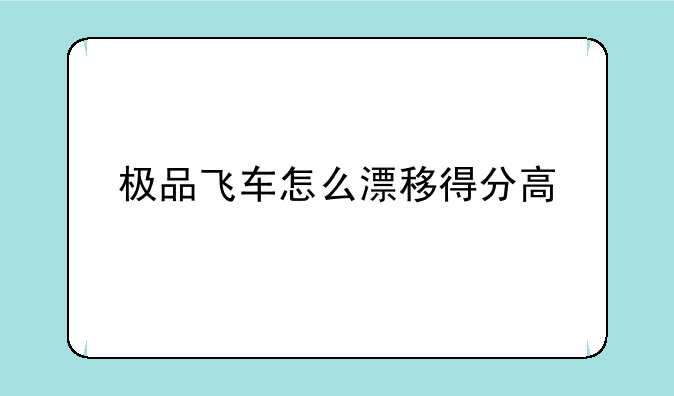 极品飞车怎么漂移得分高