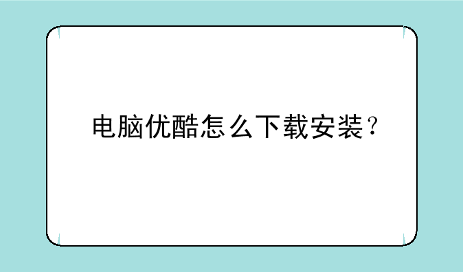 电脑优酷怎么下载安装？