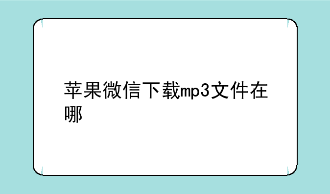 苹果微信下载mp3文件在哪