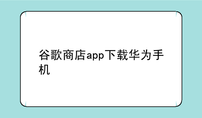 谷歌商店app下载华为手机