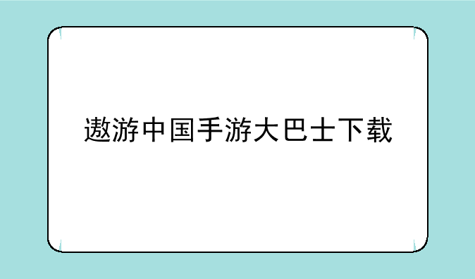 遨游中国手游大巴士下载
