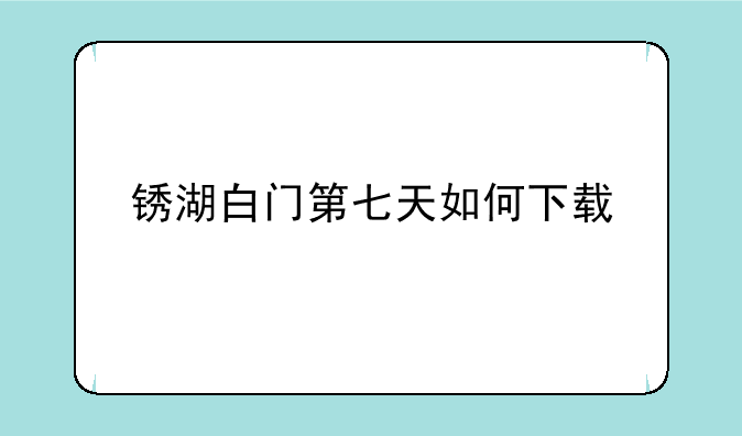 锈湖白门第七天如何下载