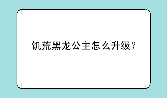 饥荒黑龙公主怎么升级？