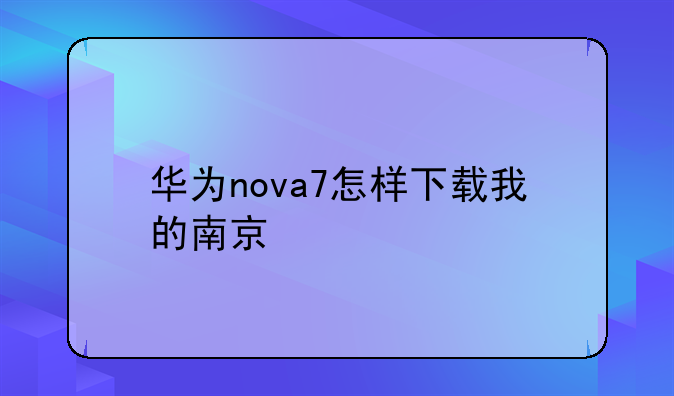 华为nova7怎样下载我的南京