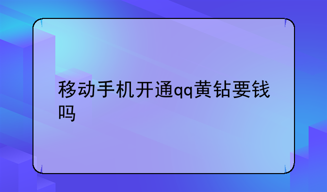 移动手机开通qq黄钻要钱吗