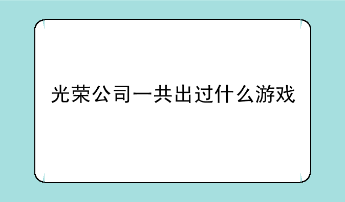 光荣公司一共出过什么游戏