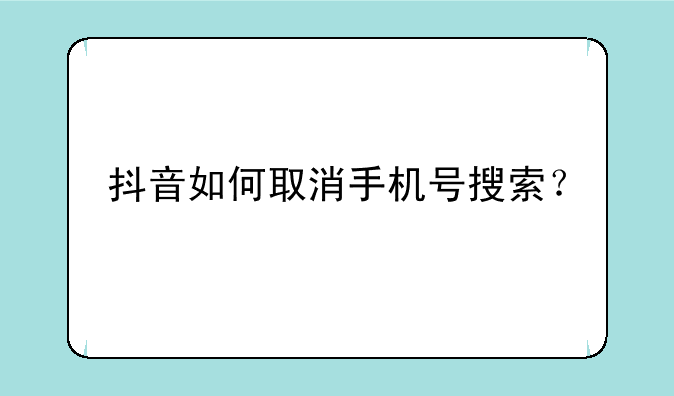 抖音如何取消手机号搜索？