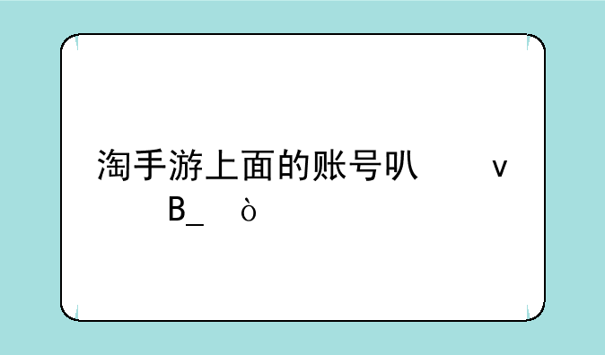 淘手游上面的账号可靠吗？
