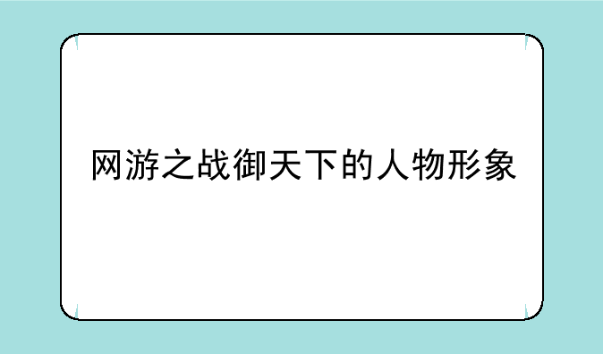 网游之战御天下的人物形象