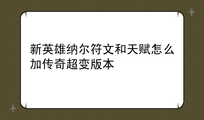 新英雄纳尔符文和天赋怎么加传奇超变版本
