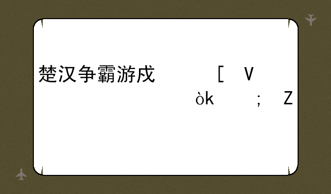 楚汉争霸游戏策略详解：从新手到王者之路
