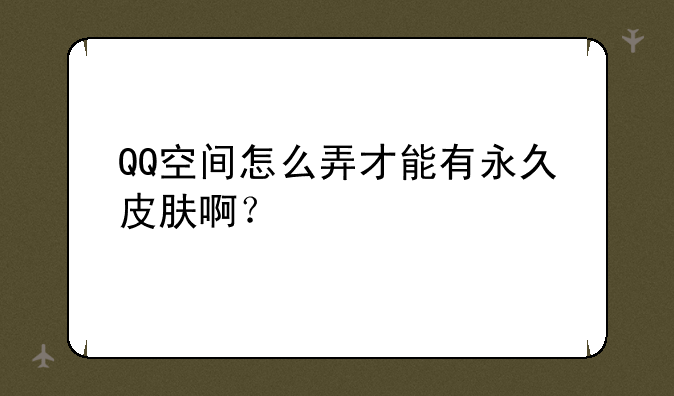 QQ空间怎么弄才能有永久皮肤啊？