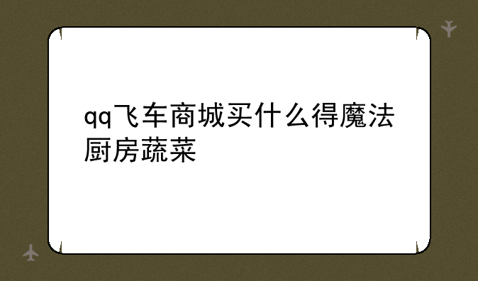 qq飞车商城买什么得魔法厨房蔬菜