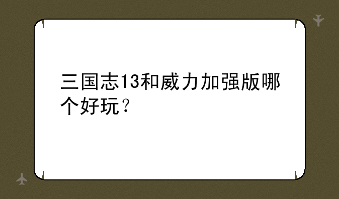 三国志13和威力加强版哪个好玩？